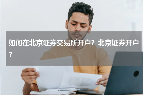 如何在北京证券交易所开户？北京证券开户？