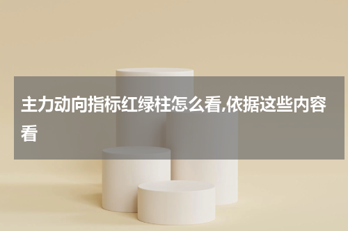 主力动向指标红绿柱怎么看,依据这些内容看