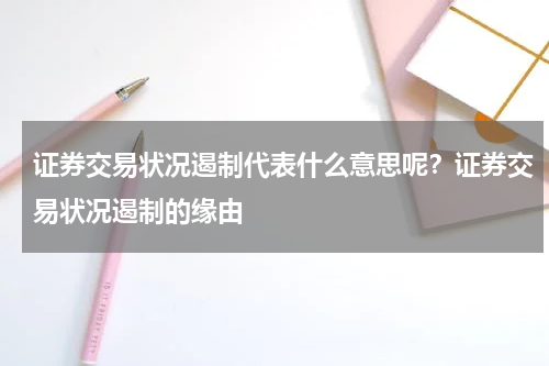 证券交易状况遏制代表什么意思呢？证券交易状况遏制的缘由