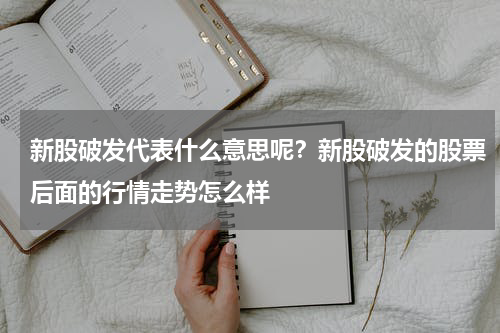 新股破发代表什么意思呢？新股破发的股票后面的行情走势怎么样