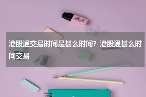 港股通交易时间是甚么时间？港股通甚么时间交易