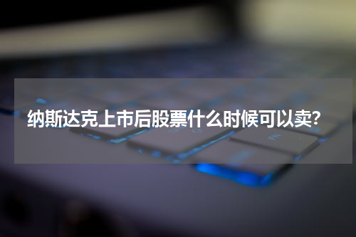 纳斯达克上市后股票什么时候可以卖？