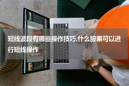 短线波段有哪些操作技巧,什么股票可以进行短线操作