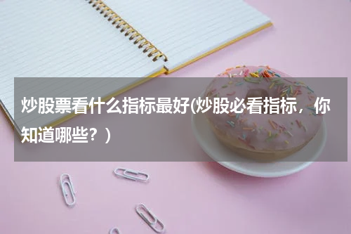 炒股票看什么指标最好(炒股必看指标，你知道哪些？)