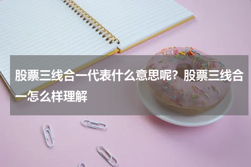 股票三线合一代表什么意思呢？股票三线合一怎么样理解