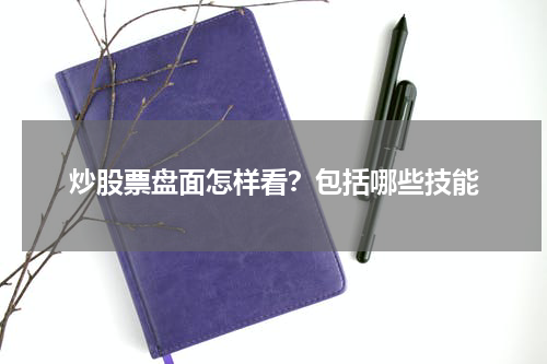 炒股票盘面怎样看？包括哪些技能