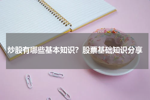 炒股有哪些基本知识？股票基础知识分享