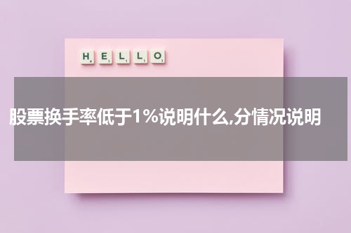 股票换手率低于1%说明什么,分情况说明