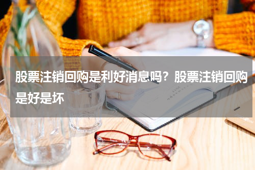 股票注销回购是利好消息吗？股票注销回购是好是坏