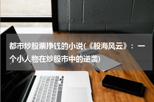 都市炒股票挣钱的小说(《股海风云》：一个小人物在炒股市中的逆袭)
