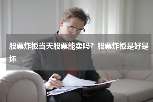 股票炸板当天股票能卖吗？股票炸板是好是坏