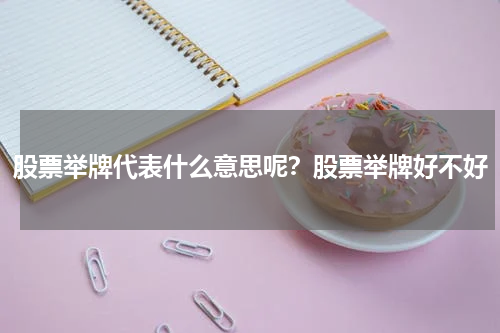 股票举牌代表什么意思呢？股票举牌好不好