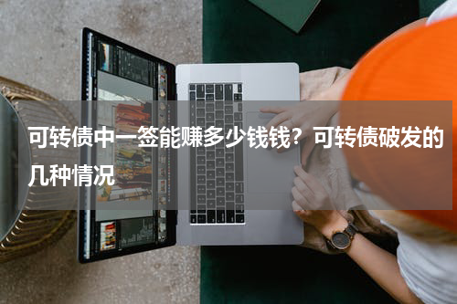 可转债中一签能赚多少钱钱？可转债破发的几种情况