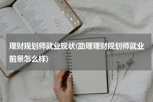理财规划师就业现状(助理理财规划师就业前景怎么样)
