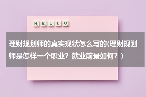 理财规划师的真实现状怎么写的(理财规划师是怎样一个职业？就业前景如何？)