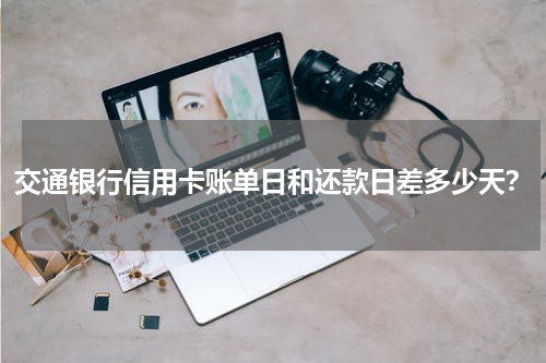 交通银行信用卡账单日和还款日差多少天？
