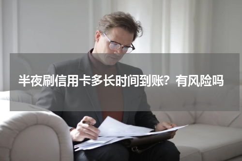 半夜刷信用卡多长时间到账？有风险吗