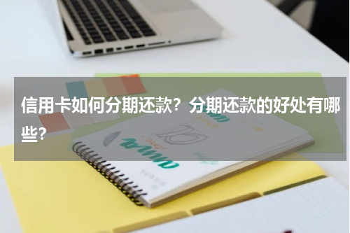 信用卡如何分期还款？分期还款的好处有哪些？
