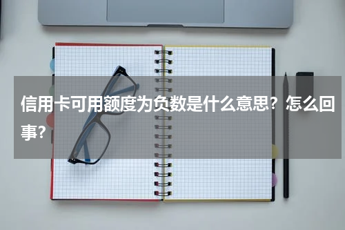 信用卡可用额度为负数是什么意思？怎么回事？