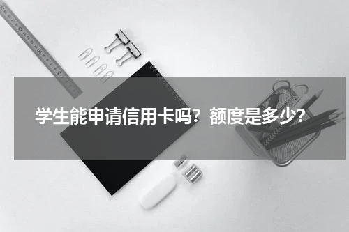 学生能申请信用卡吗？额度是多少？