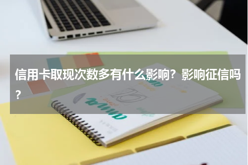 信用卡取现次数多有什么影响？影响征信吗？