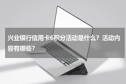 兴业银行信用卡6积分活动是什么？活动内容有哪些？