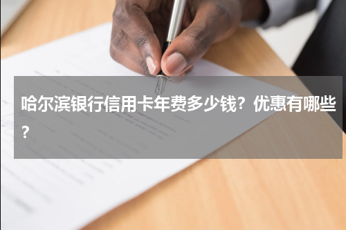 哈尔滨银行信用卡年费多少钱？优惠有哪些？