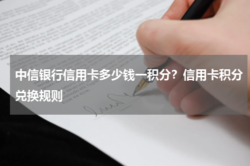 中信银行信用卡多少钱一积分？信用卡积分兑换规则