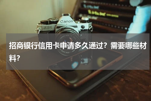 招商银行信用卡申请多久通过？需要哪些材料？