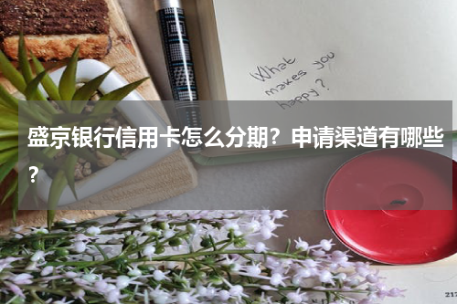 盛京银行信用卡怎么分期？申请渠道有哪些？