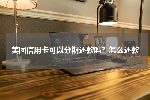 美团信用卡可以分期还款吗？怎么还款