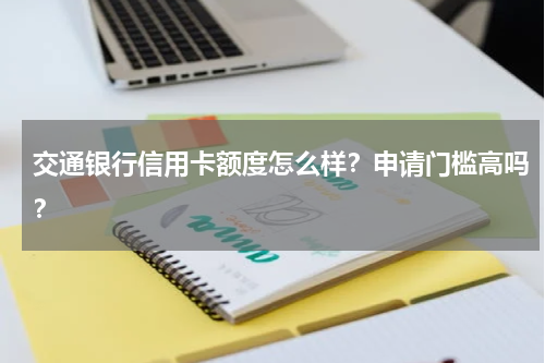 交通银行信用卡额度怎么样？申请门槛高吗？