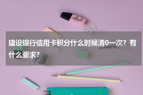 建设银行信用卡积分什么时候清0一次？有什么要求？
