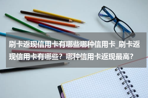 刷卡返现信用卡有哪些哪种信用卡_刷卡返现信用卡有哪些？哪种信用卡返现最高？