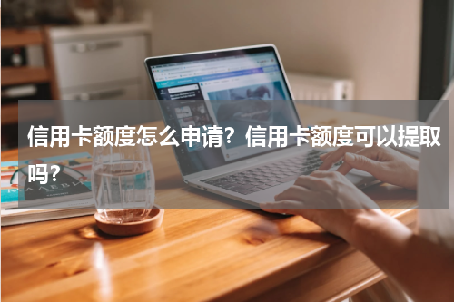 信用卡额度怎么申请？信用卡额度可以提取吗？