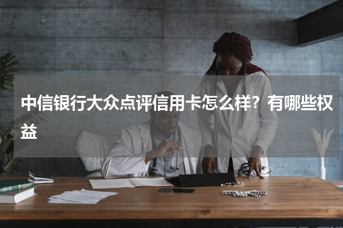 中信银行大众点评信用卡怎么样？有哪些权益