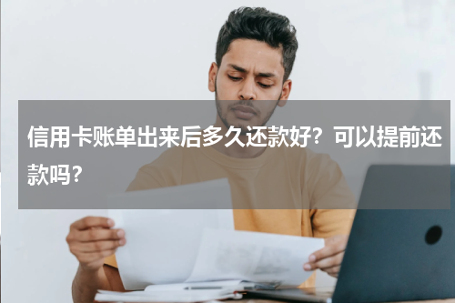 信用卡账单出来后多久还款好？可以提前还款吗？