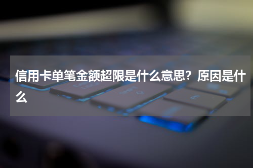 信用卡单笔金额超限是什么意思？原因是什么