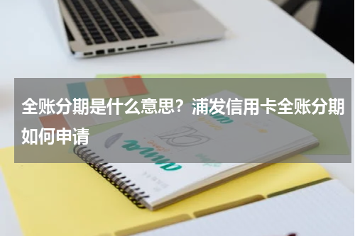 全账分期是什么意思？浦发信用卡全账分期如何申请