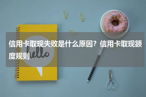 信用卡取现失败是什么原因？信用卡取现额度规则