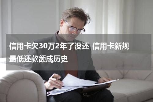 信用卡欠30万2年了没还_信用卡新规 最低还款额成历史