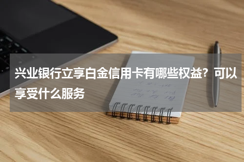 兴业银行立享白金信用卡有哪些权益？可以享受什么服务
