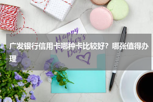 广发银行信用卡哪种卡比较好？哪张值得办理