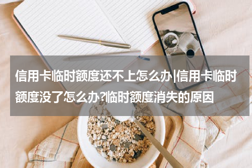 信用卡临时额度还不上怎么办|信用卡临时额度没了怎么办?临时额度消失的原因
