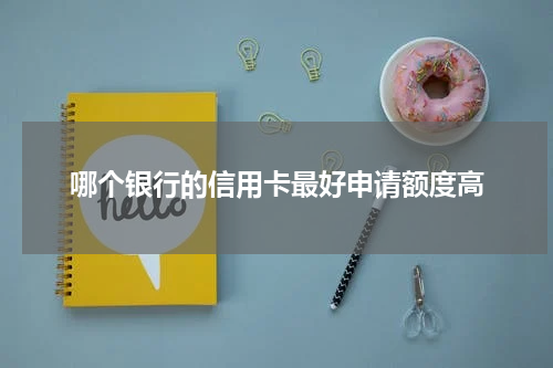 哪个银行的信用卡最好申请额度高