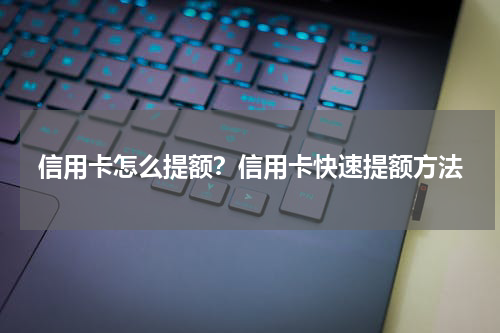 信用卡怎么提额？信用卡快速提额方法
