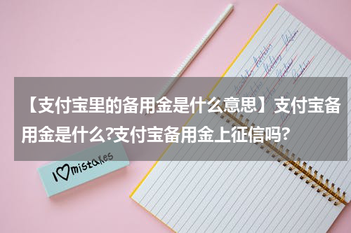 【支付宝里的备用金是什么意思】支付宝备用金是什么?支付宝备用金上征信吗?