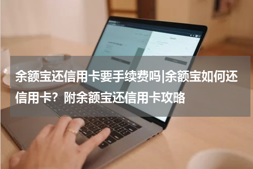 余额宝还信用卡要手续费吗|余额宝如何还信用卡？附余额宝还信用卡攻略