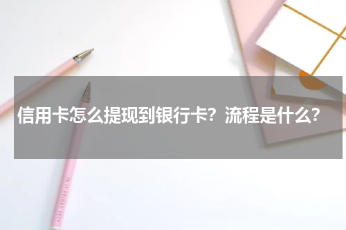 信用卡怎么提现到银行卡？流程是什么？