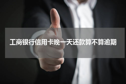 工商银行信用卡晚一天还款算不算逾期
